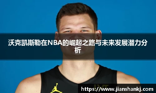 沃克凯斯勒在NBA的崛起之路与未来发展潜力分析