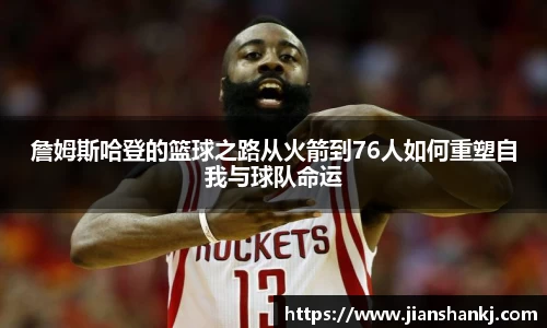 詹姆斯哈登的篮球之路从火箭到76人如何重塑自我与球队命运