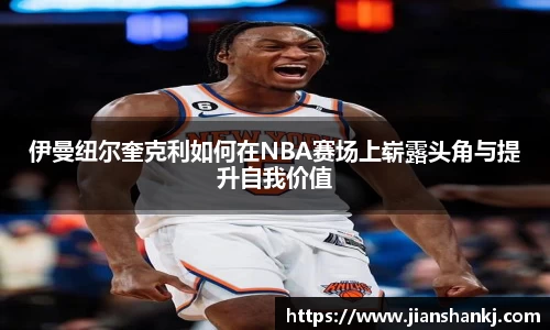 伊曼纽尔奎克利如何在NBA赛场上崭露头角与提升自我价值
