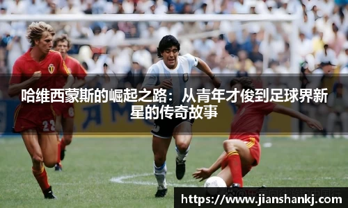 哈维西蒙斯的崛起之路：从青年才俊到足球界新星的传奇故事