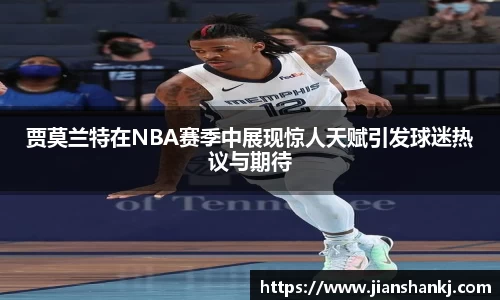 贾莫兰特在NBA赛季中展现惊人天赋引发球迷热议与期待