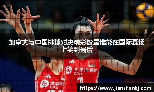 加拿大与中国排球对决精彩纷呈谁能在国际赛场上笑到最后