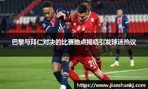 巴黎与拜仁对决的比赛地点揭晓引发球迷热议